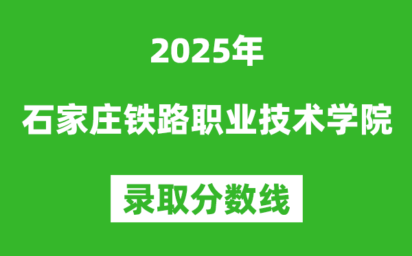 石家莊鐵路職業(yè)技術學院2025年錄取分數(shù)線（含2024歷年）