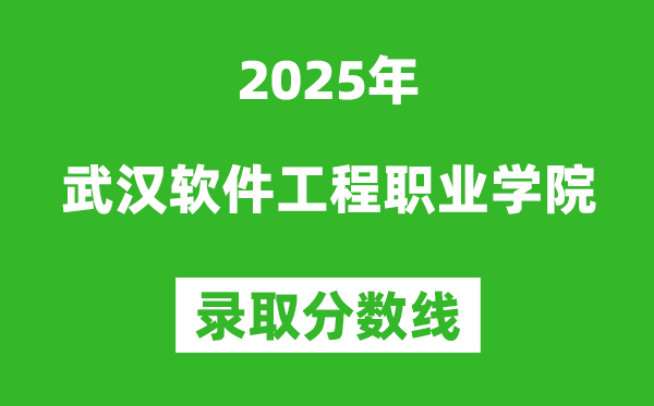 武漢軟件工程職業(yè)學(xué)院2025年錄取分?jǐn)?shù)線（含2024歷年）