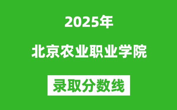 北京農業職業學院2025年錄取分數線（含2024歷年）