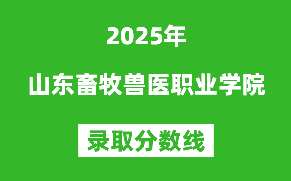 山東畜牧獸醫職業學院2025年錄取分數線（含2024歷年）