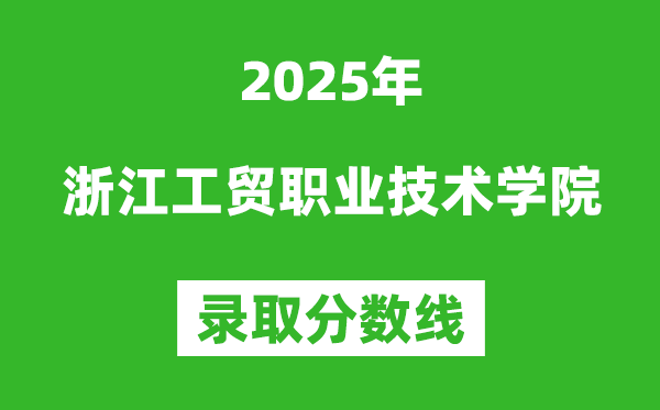 浙江工貿職業技術學院2025年錄取分數線（含2024歷年）