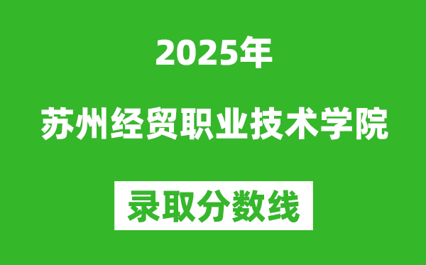 蘇州經貿職業技術學院2025年錄取分數線（含2024歷年）