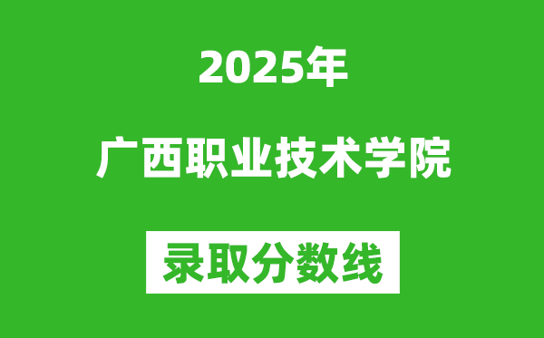 廣西職業技術學院2025年錄取分數線（含2024歷年）
