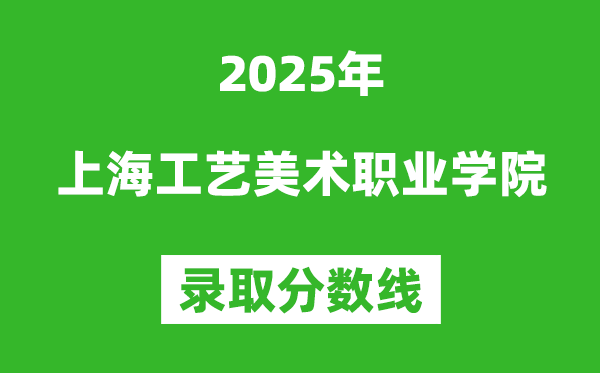 上海工藝美術(shù)職業(yè)學(xué)院2025年錄取分?jǐn)?shù)線（含2024歷年）