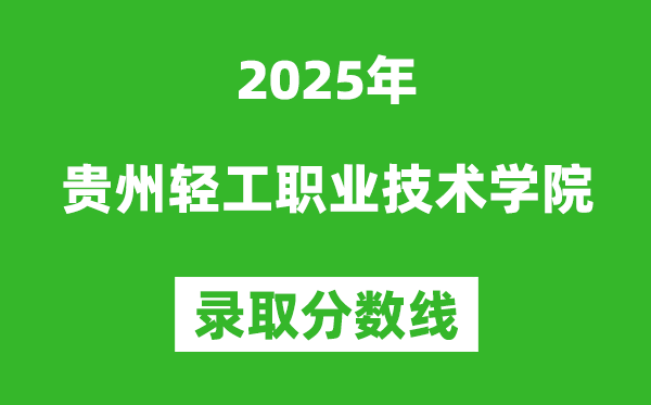 貴州輕工職業(yè)技術(shù)學(xué)院2025年錄取分?jǐn)?shù)線（含2024歷年）