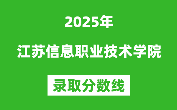 江蘇信息職業(yè)技術(shù)學(xué)院2025年錄取分?jǐn)?shù)線（含2024歷年）