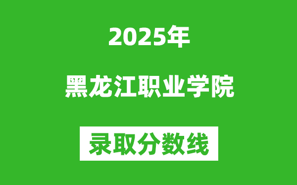 黑龍江職業學院2025年錄取分數線（含2024歷年）