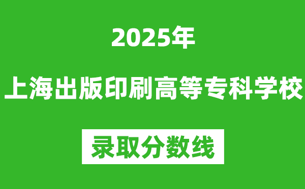 上海出版印刷高等專科學校2025年錄取分數線（含2024歷年）