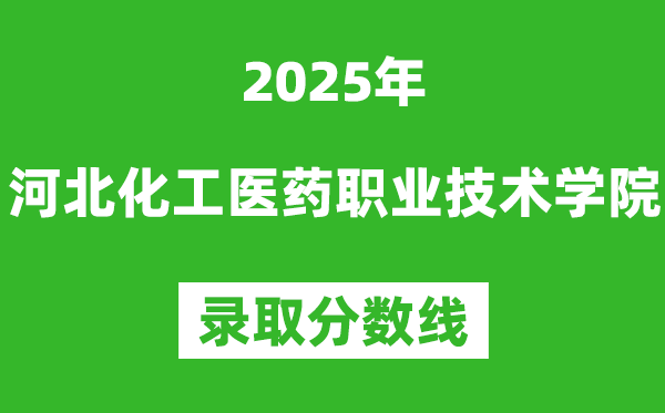 河北化工醫藥職業技術學院2025年錄取分數線（含2024歷年）