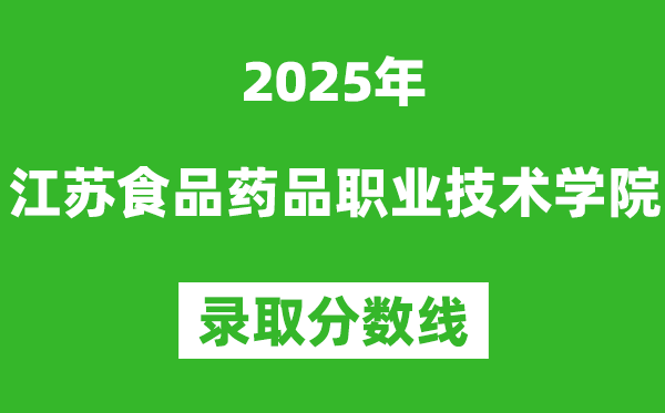 江蘇食品藥品職業技術學院2025年錄取分數線(含2024歷年)