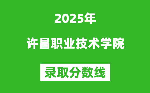 許昌職業技術學院2025年錄取分數線(含2024歷年)