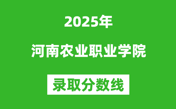 河南農業職業學院2025年錄取分數線（含2024歷年）