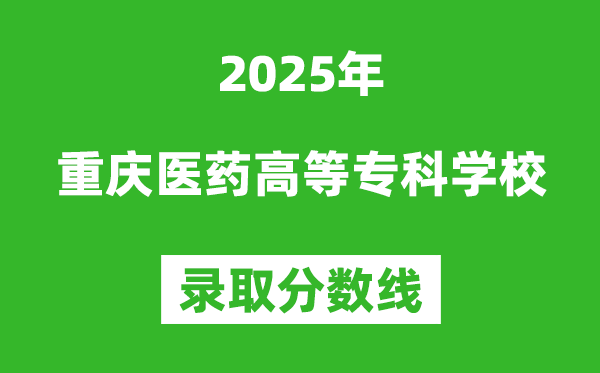 重慶醫(yī)藥高等專科學(xué)校2025年錄取分?jǐn)?shù)線(含2024歷年)