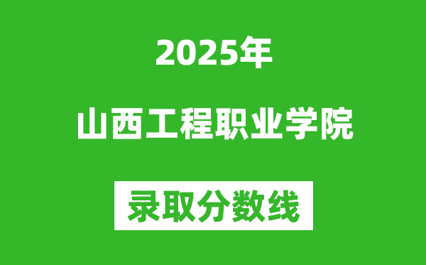 山西工程職業(yè)學院2025年錄取分數線(含2024歷年)