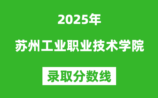 蘇州工業(yè)職業(yè)技術(shù)學(xué)院2025年錄取分?jǐn)?shù)線（含2024歷年）