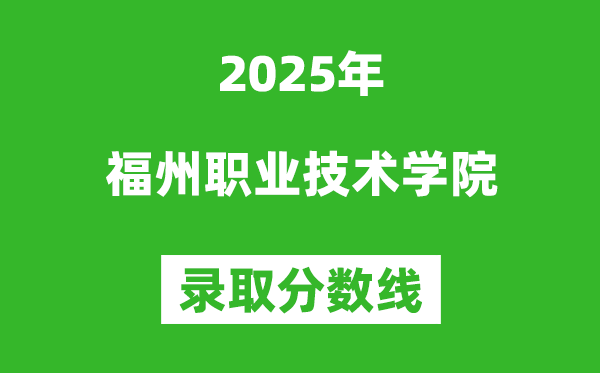 福州職業技術學院2025年錄取分數線（含2024歷年）