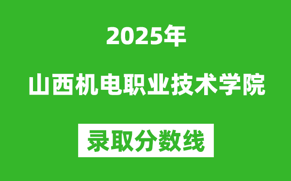 山西機電職業技術學院2025年錄取分數線（含2024歷年）