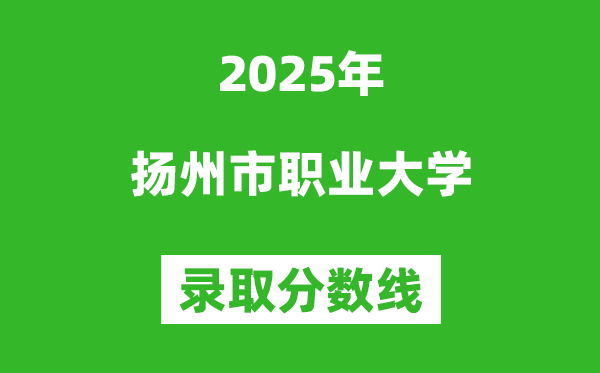 揚州市職業大學2025年錄取分數線（含2024歷年）