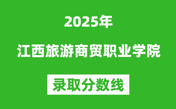 江西旅游商貿職業學院2025年錄取分數線（含2024歷年）