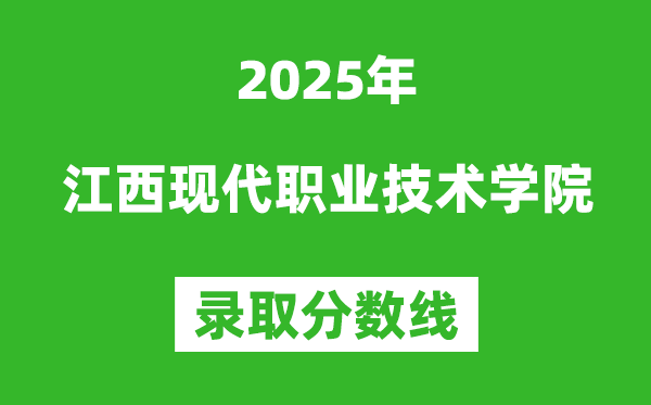 江西現(xiàn)代職業(yè)技術(shù)學(xué)院2025年錄取分?jǐn)?shù)線(含2024歷年)