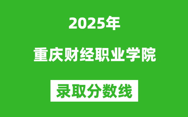 重慶財經職業學院2025年錄取分數線（含2024歷年）