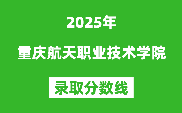 重慶航天職業(yè)技術(shù)學(xué)院2025年錄取分?jǐn)?shù)線（含2024歷年）
