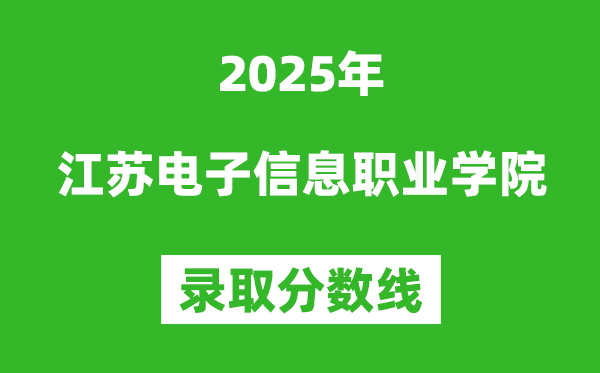 江蘇電子信息職業學院2025年錄取分數線（含2024歷年）