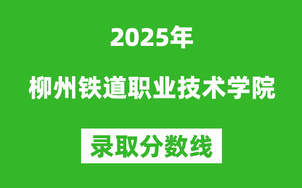 柳州鐵道職業(yè)技術(shù)學(xué)院2025年錄取分?jǐn)?shù)線（含2024歷年）