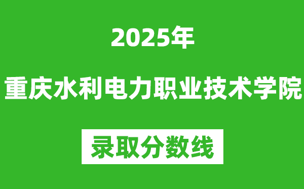 重慶水利電力職業(yè)技術(shù)學(xué)院2025年錄取分?jǐn)?shù)線(含2024歷年)