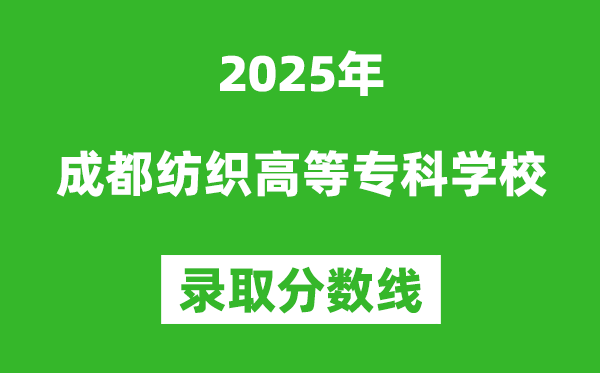 成都紡織高等?？茖W(xué)校2025年錄取分?jǐn)?shù)線（含2024歷年）