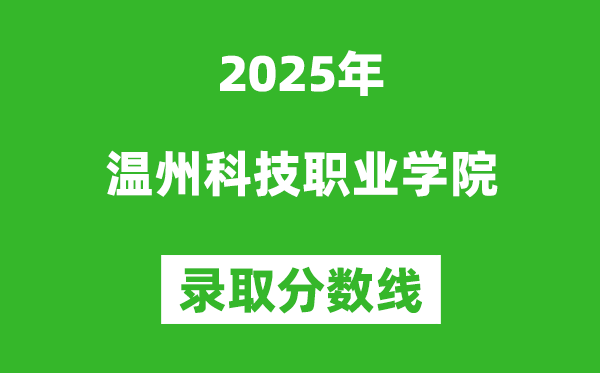 溫州科技職業(yè)學(xué)院2025年錄取分?jǐn)?shù)線（含2024歷年）