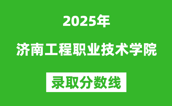 濟南工程職業技術學院2025年錄取分數線（含2024歷年）
