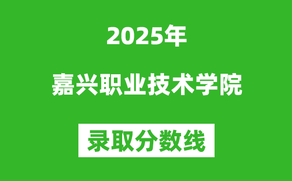 嘉興職業技術學院2025年錄取分數線（含2024歷年）