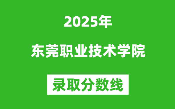 東莞職業技術學院2025年錄取分數線（含2024歷年）