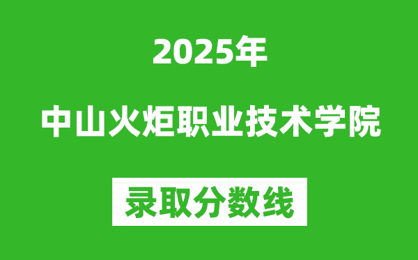 中山火炬職業(yè)技術(shù)學(xué)院2025年錄取分?jǐn)?shù)線（含2024歷年）