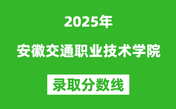 安徽交通職業技術學院2025年錄取分數線（含2024歷年）