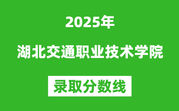 湖北交通職業(yè)技術學院2025年錄取分數(shù)線（含2024歷年）