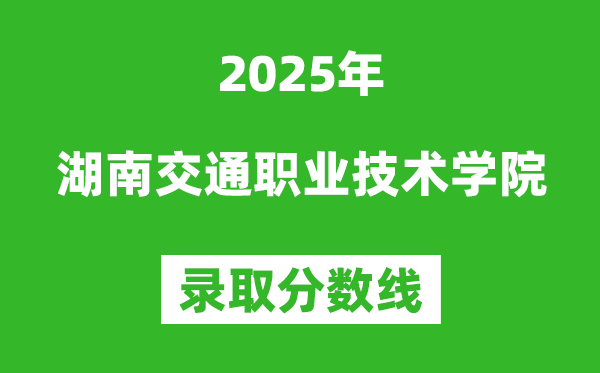 湖南交通職業技術學院2025年錄取分數線（含2024歷年）