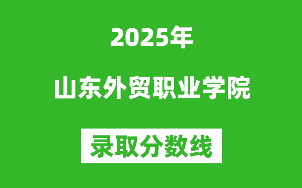 山東外貿職業學院2025年錄取分數線（含2024歷年）