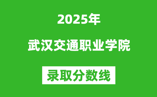 武漢交通職業(yè)學(xué)院2025年錄取分?jǐn)?shù)線(含2024歷年)