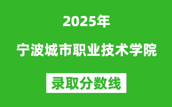 寧波城市職業技術學院2025年錄取分數線(含2024歷年)