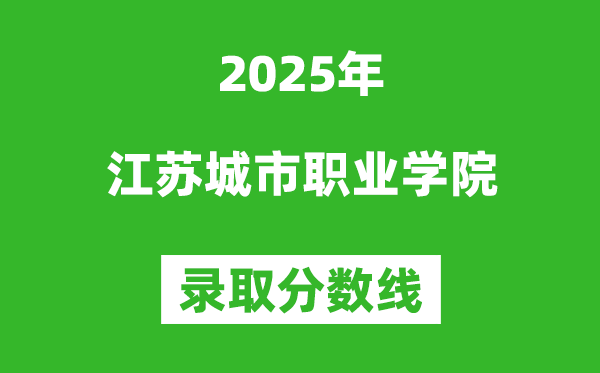 江蘇城市職業(yè)學(xué)院2025年錄取分?jǐn)?shù)線(含2024歷年)