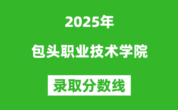 包頭職業(yè)技術(shù)學(xué)院2025年錄取分?jǐn)?shù)線(含2024歷年)