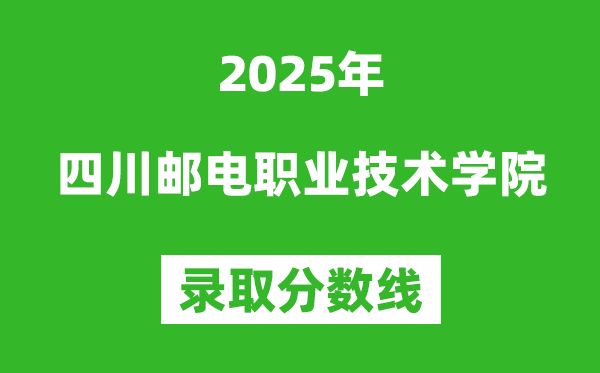 四川郵電職業技術學院2025年錄取分數線(含2024歷年)