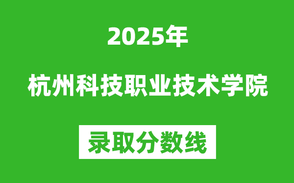 杭州科技職業(yè)技術(shù)學院2025年錄取分數(shù)線(含2024歷年)