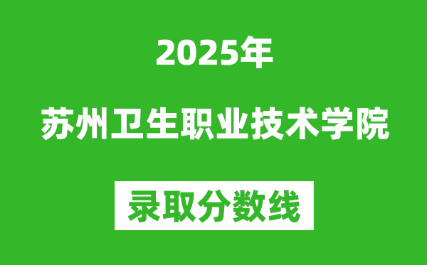 蘇州衛(wèi)生職業(yè)技術(shù)學(xué)院2025年錄取分?jǐn)?shù)線(含2024歷年)