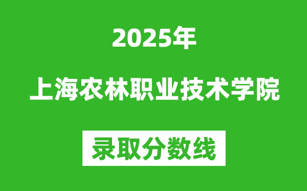 上海農林職業技術學院2025年錄取分數線(含2024歷年)