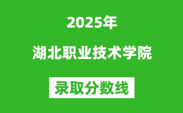 湖北職業技術學院2025年錄取分數線(含2024歷年)