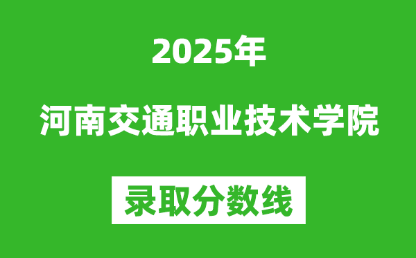 河南交通職業技術學院2025年錄取分數線（含2024歷年）