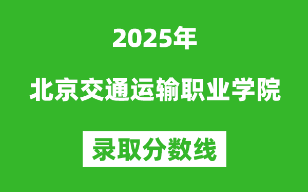 北京交通運輸職業(yè)學(xué)院2025年錄取分?jǐn)?shù)線（含2024歷年）